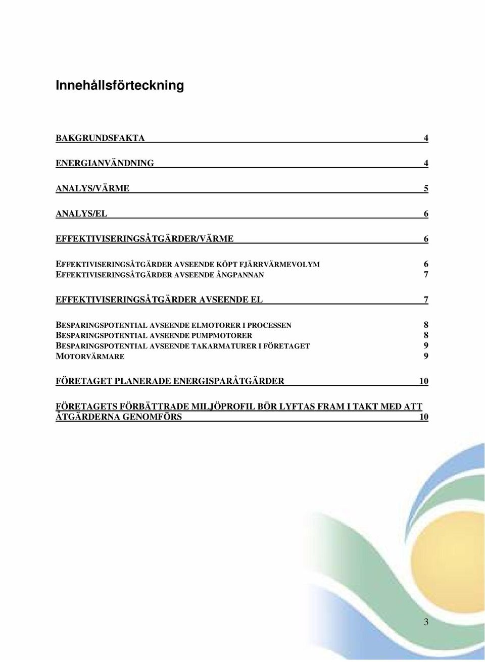 7 BESPARINGSPOTENTIAL AVSEENDE ELMOTORER I PROCESSEN 8 BESPARINGSPOTENTIAL AVSEENDE PUMPMOTORER 8 BESPARINGSPOTENTIAL AVSEENDE TAKARMATURER