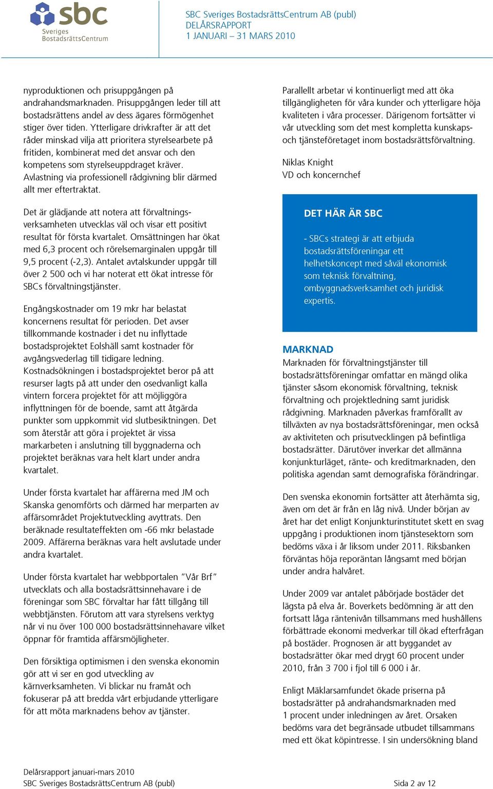 Avlastning via professionell rådgivning blir därmed allt mer eftertraktat. Det är glädjande att notera att förvaltningsverksamheten utvecklas väl och visar ett positivt resultat för första kvartalet.