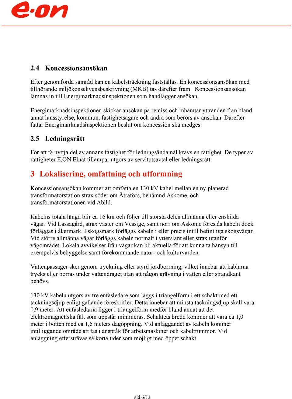 Energimarknadsinspektionen skickar ansökan på remiss och inhämtar yttranden från bland annat länsstyrelse, kommun, fastighetsägare och andra som berörs av ansökan.