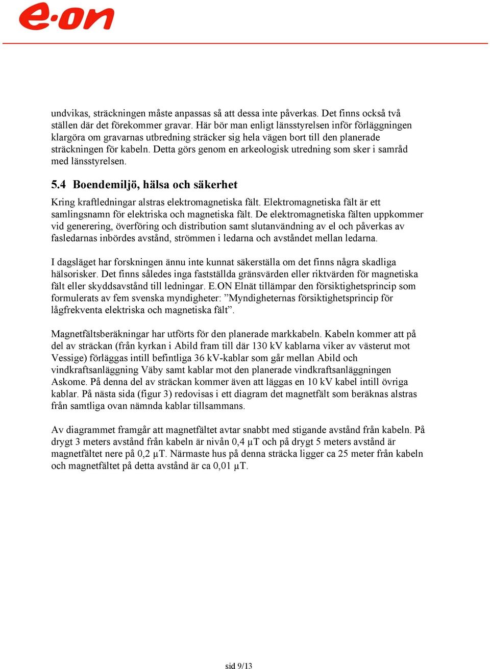 Detta görs genom en arkeologisk utredning som sker i samråd med länsstyrelsen. 5.4 Boendemiljö, hälsa och säkerhet Kring kraftledningar alstras elektromagnetiska fält.