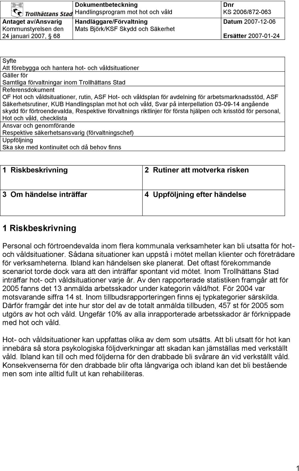 första hjälpen och krisstöd för personal, Hot och våld, checklista Ansvar och genomförande Respektive säkerhetsansvarig (förvaltningschef) Uppföljning Ska ske med kontinuitet och då behov finns 1