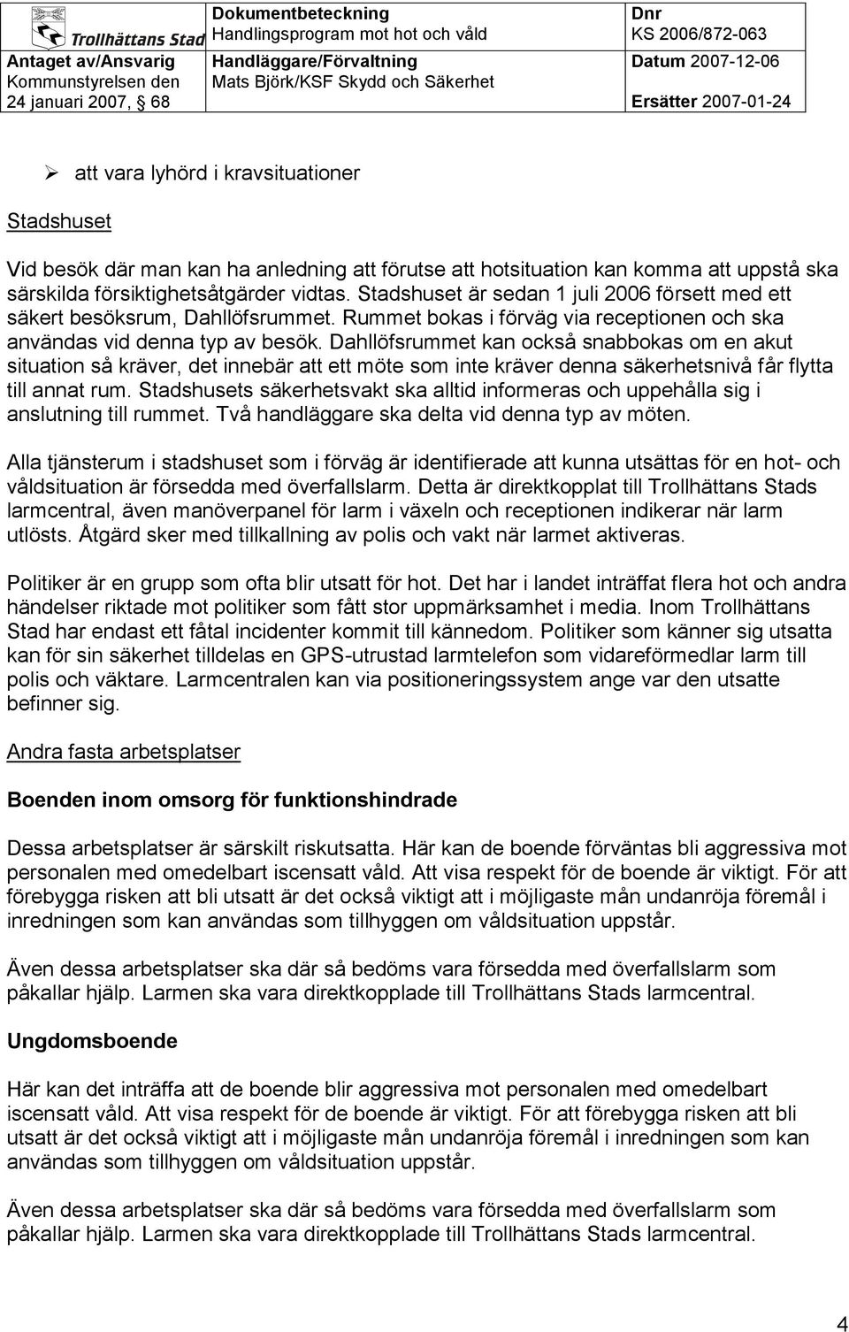 Dahllöfsrummet kan också snabbokas om en akut situation så kräver, det innebär att ett möte som inte kräver denna säkerhetsnivå får flytta till annat rum.