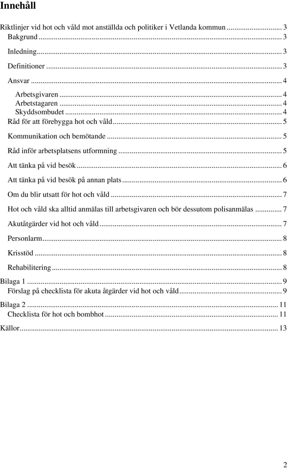 .. 6 Att tänka på vid besök på annan plats... 6 Om du blir utsatt för hot och våld... 7 Hot och våld ska alltid anmälas till arbetsgivaren och bör dessutom polisanmälas.