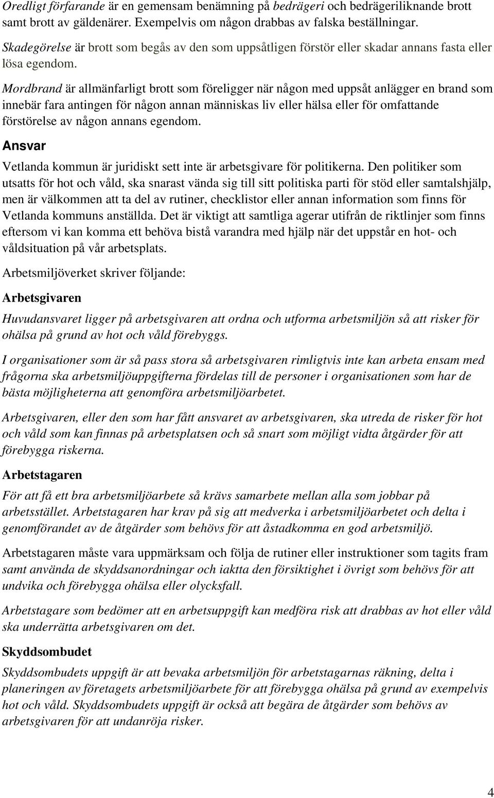 Mordbrand är allmänfarligt brott som föreligger när någon med uppsåt anlägger en brand som innebär fara antingen för någon annan människas liv eller hälsa eller för omfattande förstörelse av någon