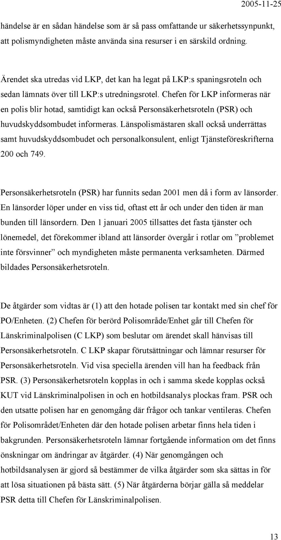 Chefen för LKP informeras när en polis blir hotad, samtidigt kan också Personsäkerhetsroteln (PSR) och huvudskyddsombudet informeras.