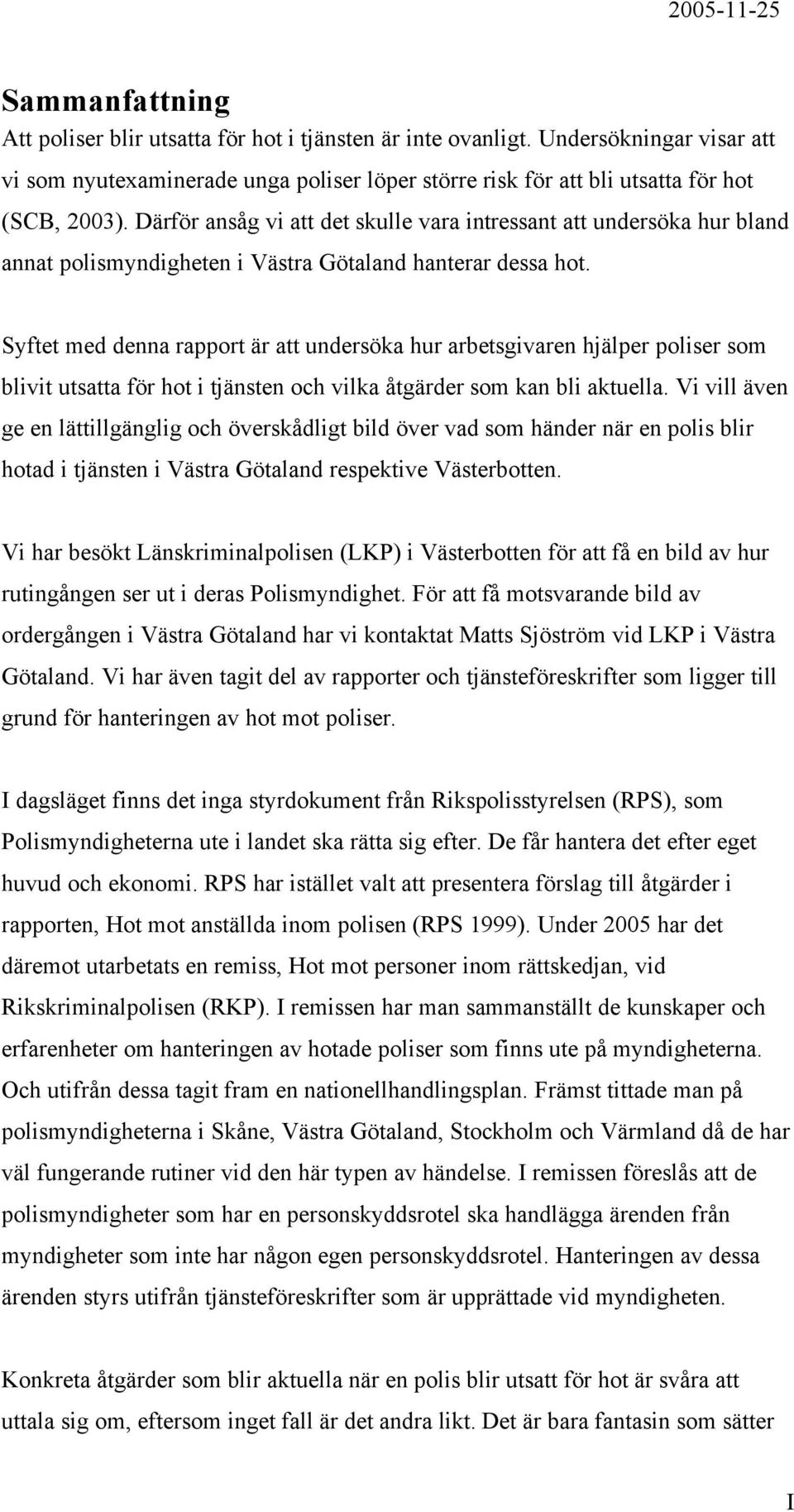 Syftet med denna rapport är att undersöka hur arbetsgivaren hjälper poliser som blivit utsatta för hot i tjänsten och vilka åtgärder som kan bli aktuella.