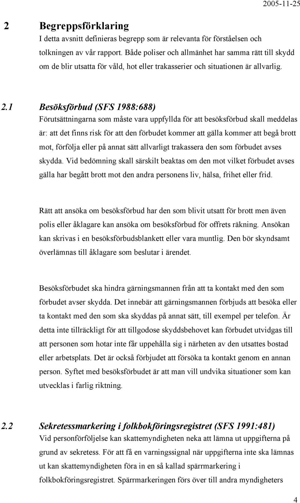 1 Besöksförbud (SFS 1988:688) Förutsättningarna som måste vara uppfyllda för att besöksförbud skall meddelas är: att det finns risk för att den förbudet kommer att gälla kommer att begå brott mot,