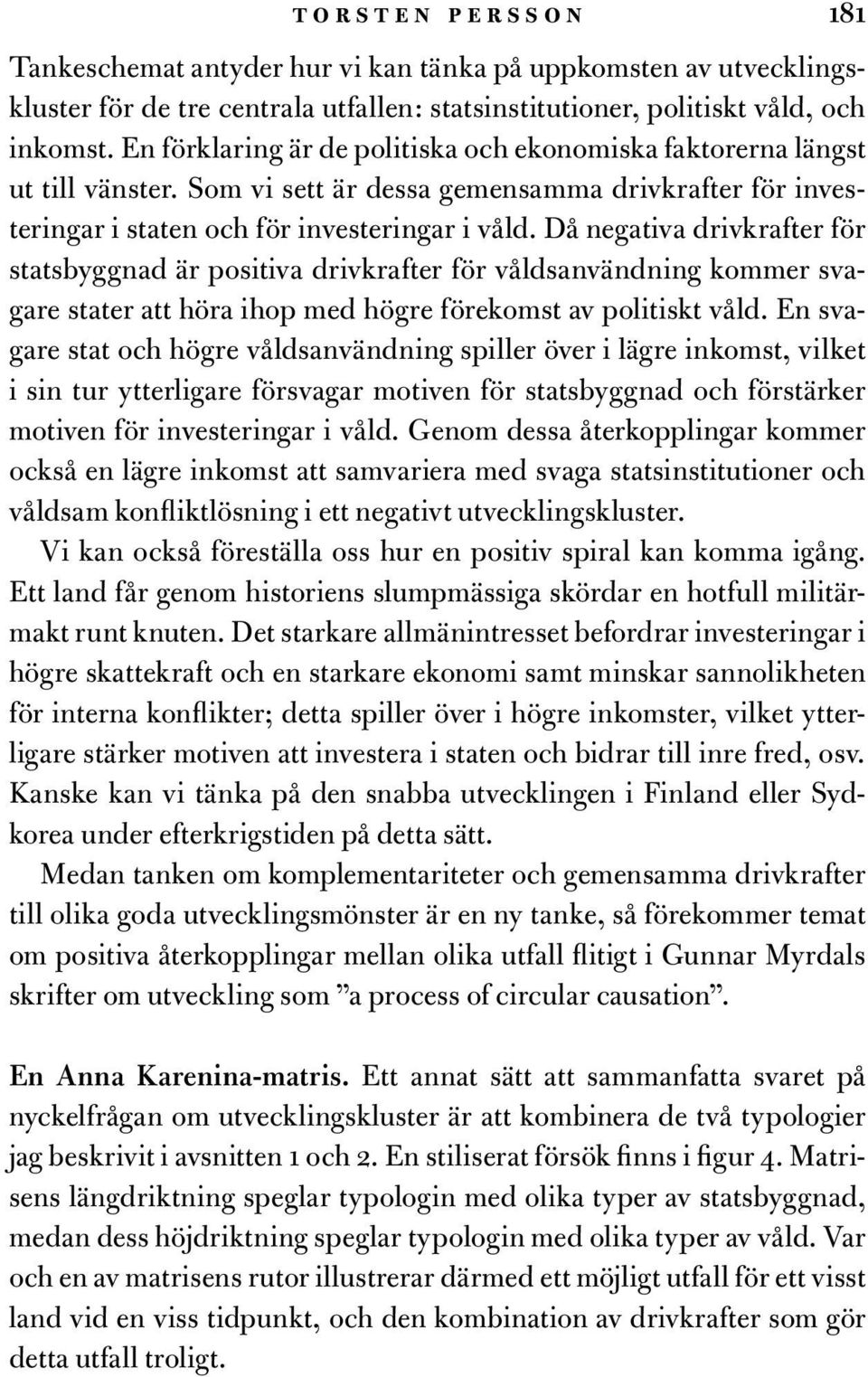 Då negativa drivkrafter för statsbyggnad är positiva drivkrafter för våldsanvändning kommer svagare stater att höra ihop med högre förekomst av politiskt våld.