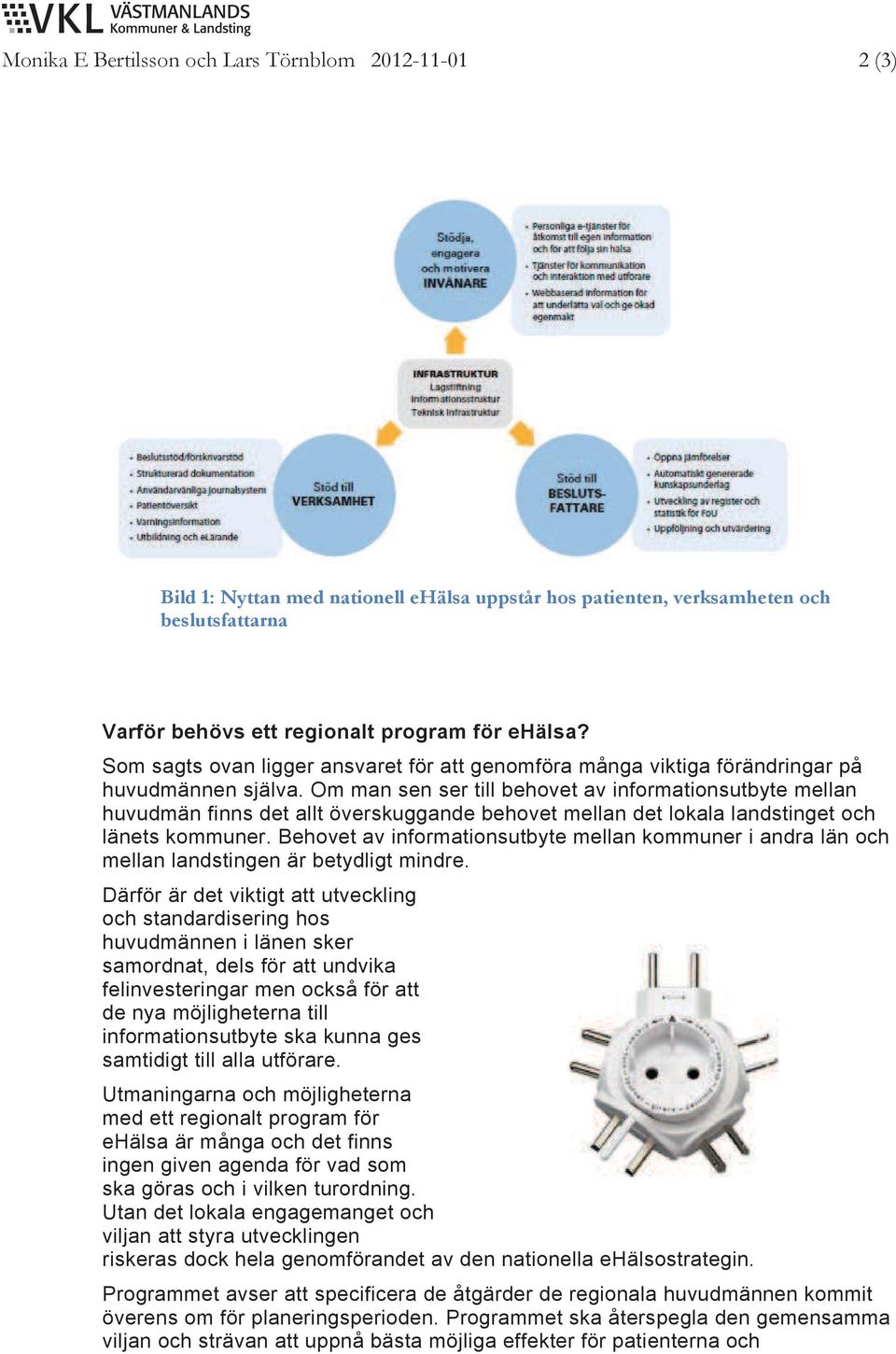 Om man sen ser till behovet av informationsutbyte mellan huvudmän finns det allt överskuggande behovet mellan det lokala landstinget och länets kommuner.