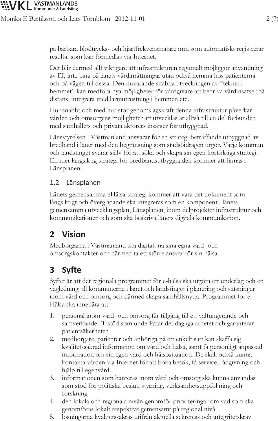 Den nuvarande snabba utvecklingen av teknik i hemmet kan medföra nya möjligheter för vårdgivare att bedriva vårdinsatser på distans, integrera med larmutrustning i hemmen etc.