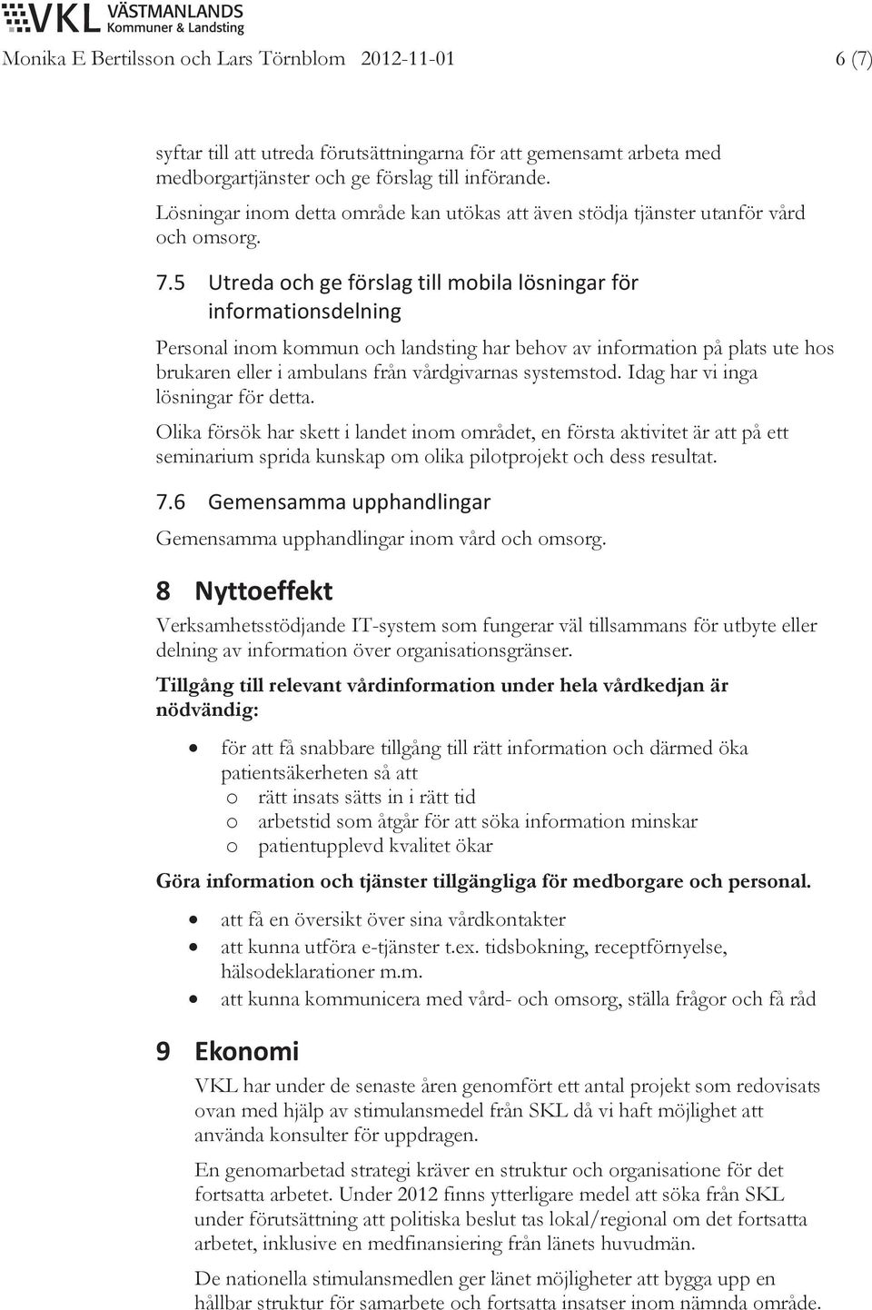 5 Utredaochgeförslagtillmobilalösningarför informationsdelning Personal inom kommun och landsting har behov av information på plats ute hos brukaren eller i ambulans från vårdgivarnas systemstod.