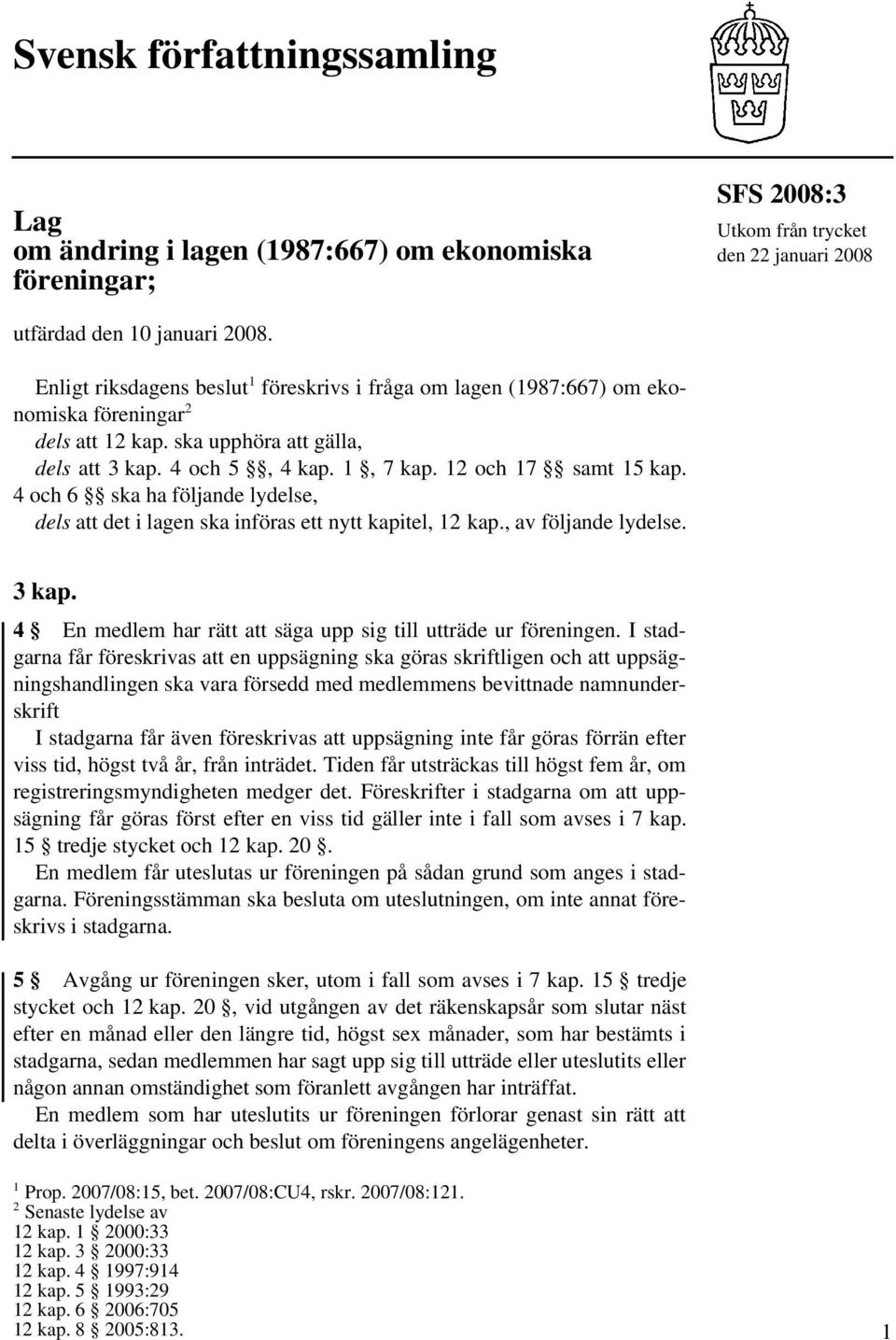 4 och 6 ska ha följande lydelse, dels att det i lagen ska införas ett nytt kapitel, 12 kap., av följande lydelse. 3 kap. 4 En medlem har rätt att säga upp sig till utträde ur föreningen.