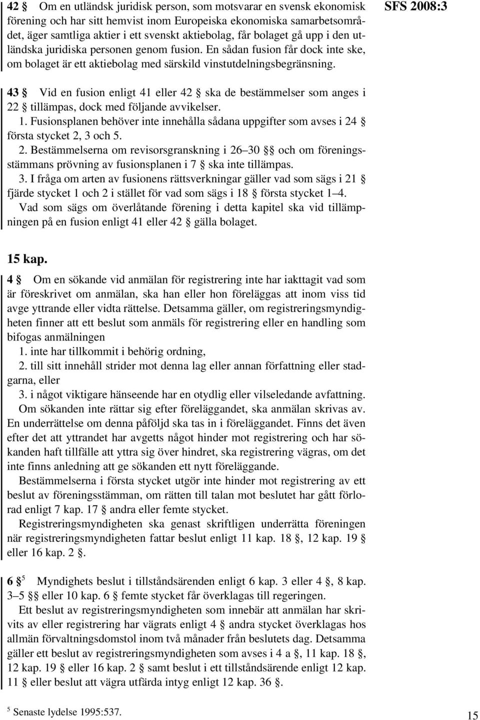 SFS 2008:3 43 Vid en fusion enligt 41 eller 42 ska de bestämmelser som anges i 22 tillämpas, dock med följande avvikelser. 1.