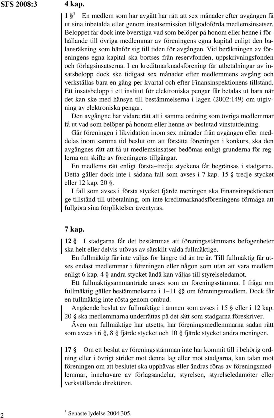 Vid beräkningen av föreningens egna kapital ska bortses från reservfonden, uppskrivningsfonden och förlagsinsatserna.