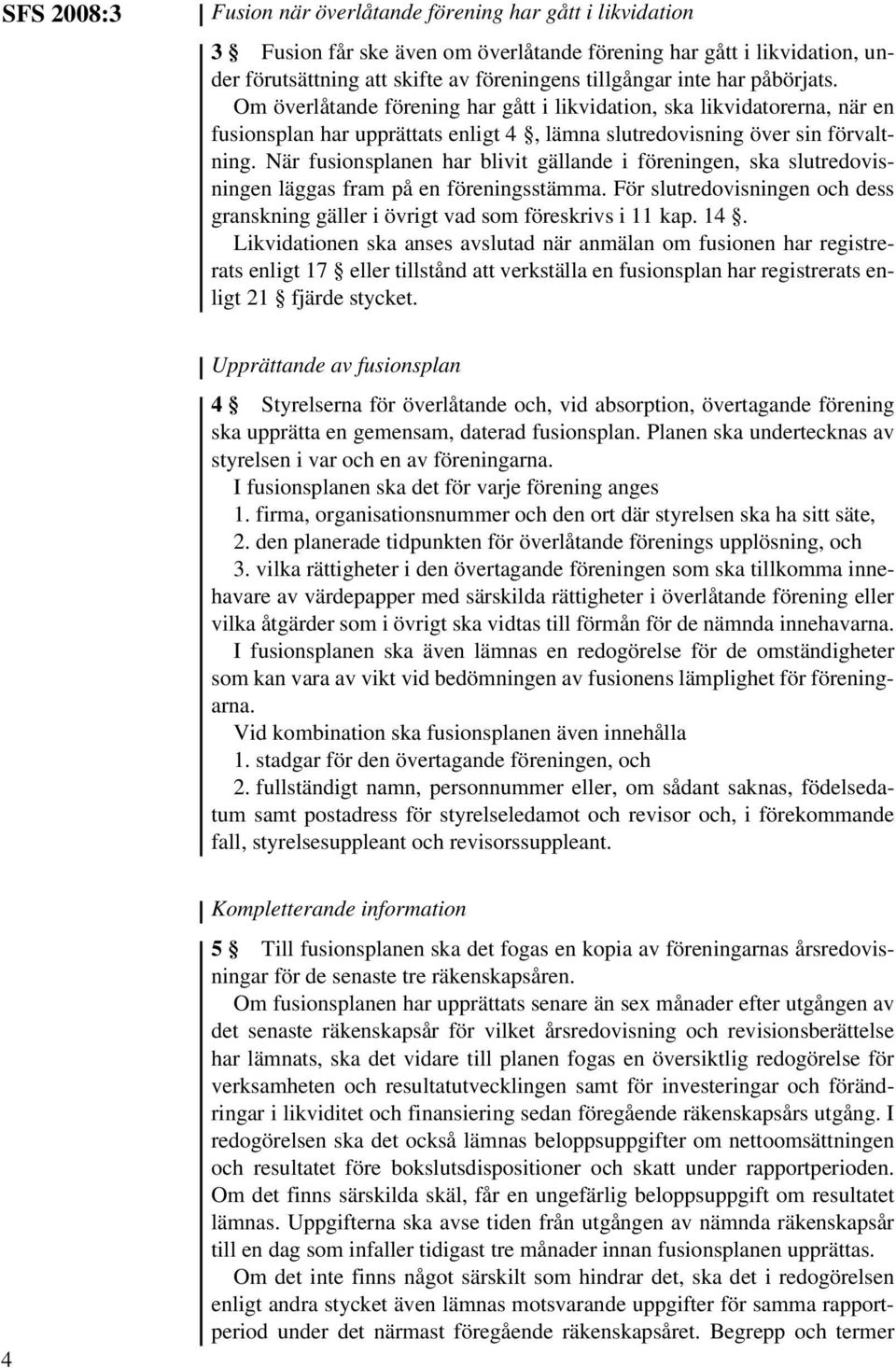 När fusionsplanen har blivit gällande i föreningen, ska slutredovisningen läggas fram på en föreningsstämma. För slutredovisningen och dess granskning gäller i övrigt vad som föreskrivs i 11 kap. 14.