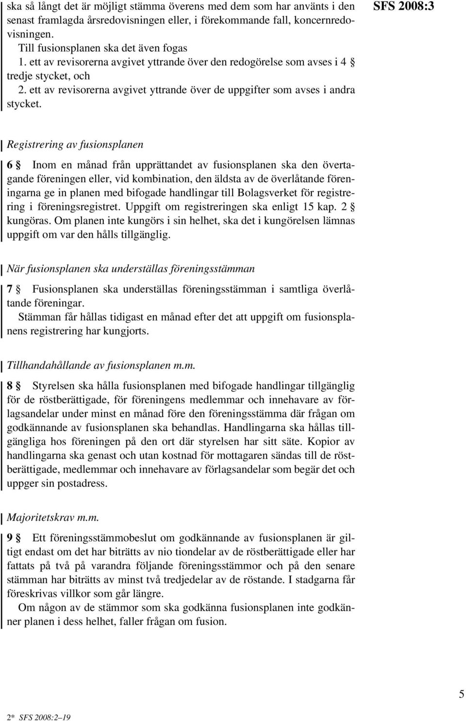 SFS 2008:3 Registrering av fusionsplanen 6 Inom en månad från upprättandet av fusionsplanen ska den övertagande föreningen eller, vid kombination, den äldsta av de överlåtande föreningarna ge in