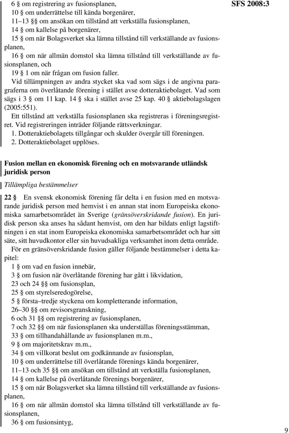 Vid tillämpningen av andra stycket ska vad som sägs i de angivna paragraferna om överlåtande förening i stället avse dotteraktiebolaget. Vad som sägs i 3 om 11 kap. 14 ska i stället avse 25 kap.