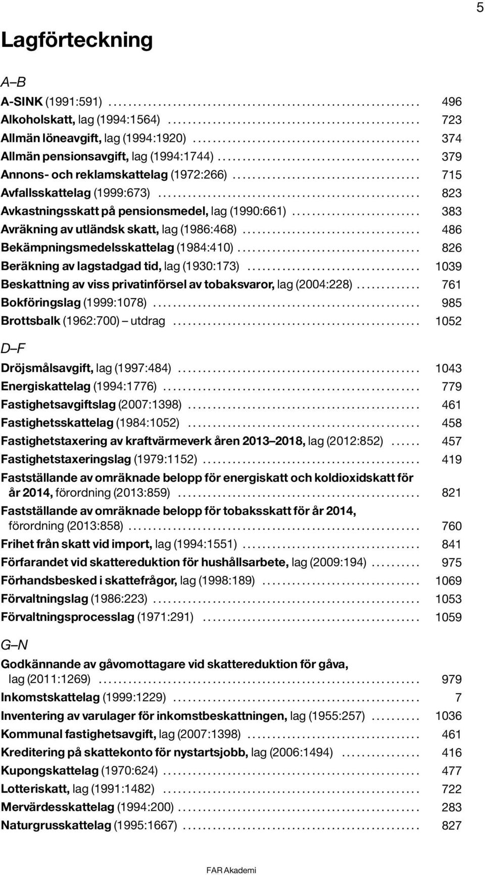 ..................................... 715 Avfallsskattelag (1999:673)..................................................... 823 Avkastningsskatt på pensionsmedel, lag (1990:661).