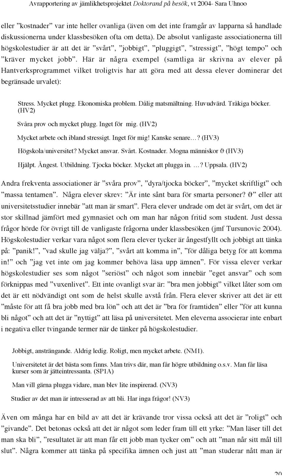 Här är några exempel (samtliga är skrivna av elever på Hantverksprogrammet vilket troligtvis har att göra med att dessa elever dominerar det begränsade urvalet): Stress. Mycket plugg.