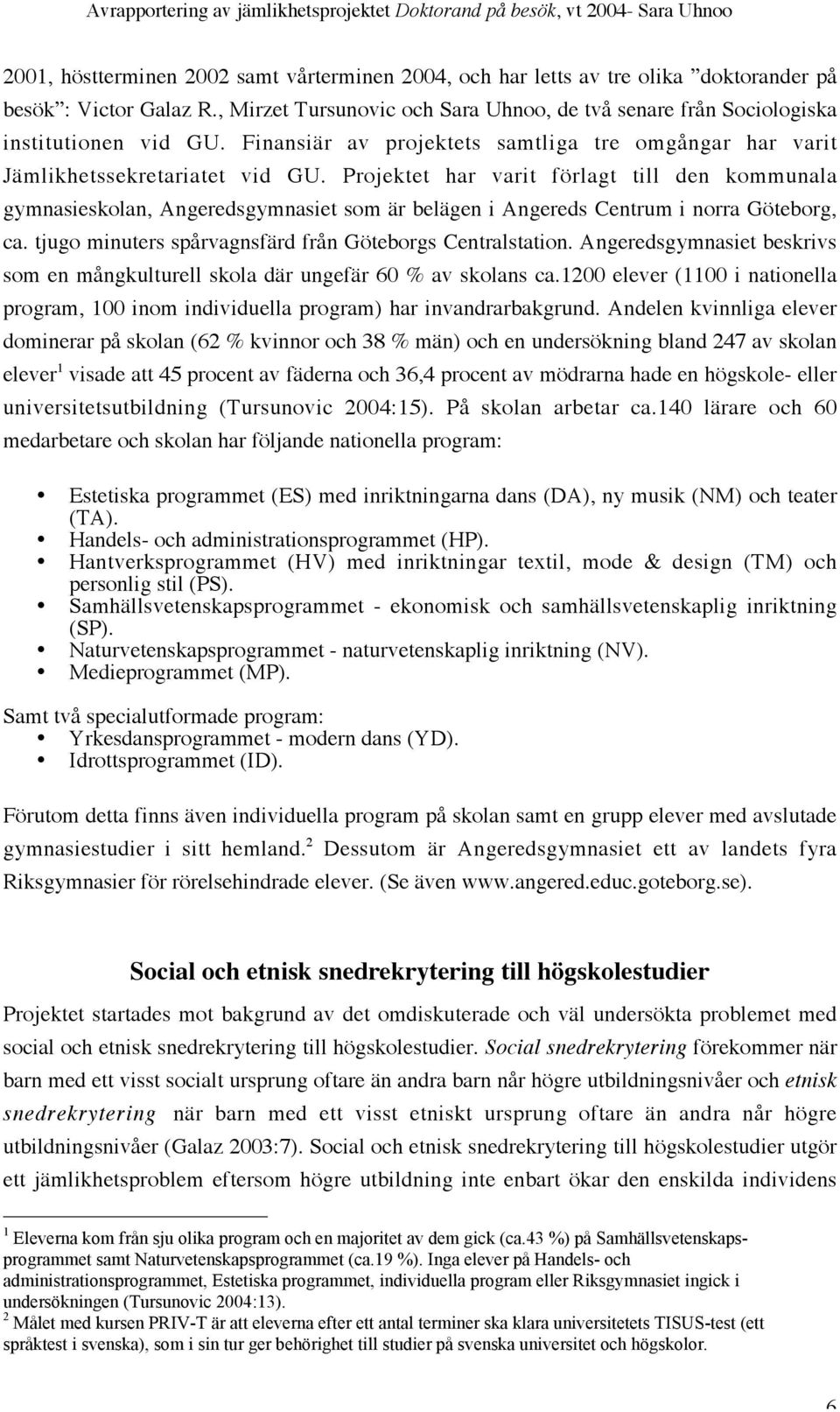 Projektet har varit förlagt till den kommunala gymnasieskolan, Angeredsgymnasiet som är belägen i Angereds Centrum i norra Göteborg, ca. tjugo minuters spårvagnsfärd från Göteborgs Centralstation.