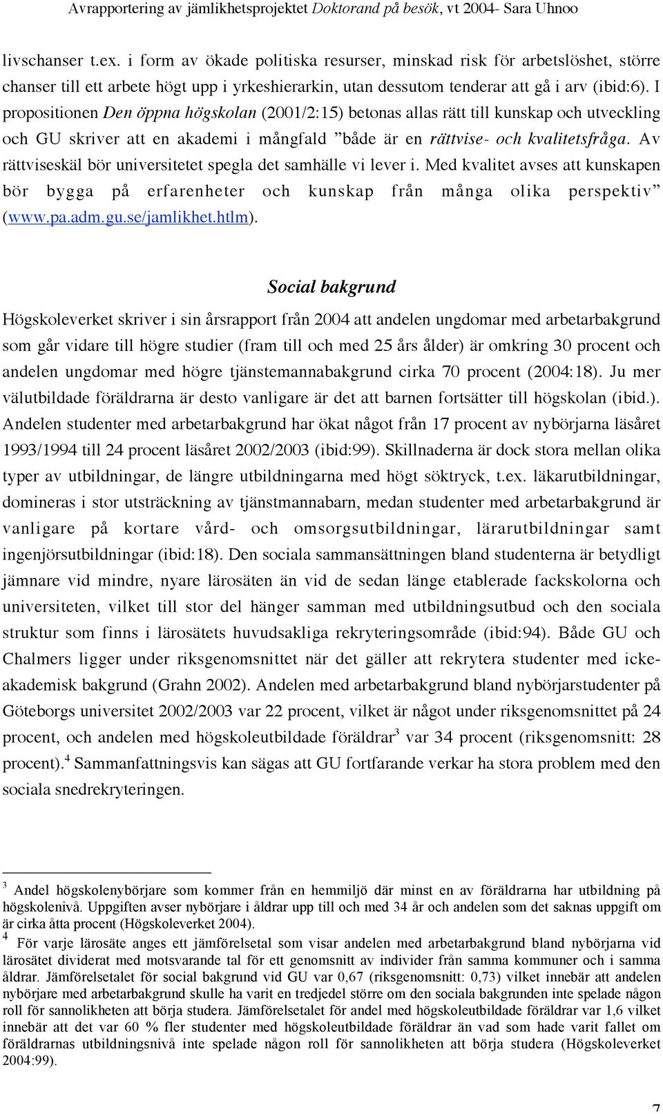 Av rättviseskäl bör universitetet spegla det samhälle vi lever i. Med kvalitet avses att kunskapen bör bygga på erfarenheter och kunskap från många olika perspektiv (www.pa.adm.gu.se/jamlikhet.htlm).