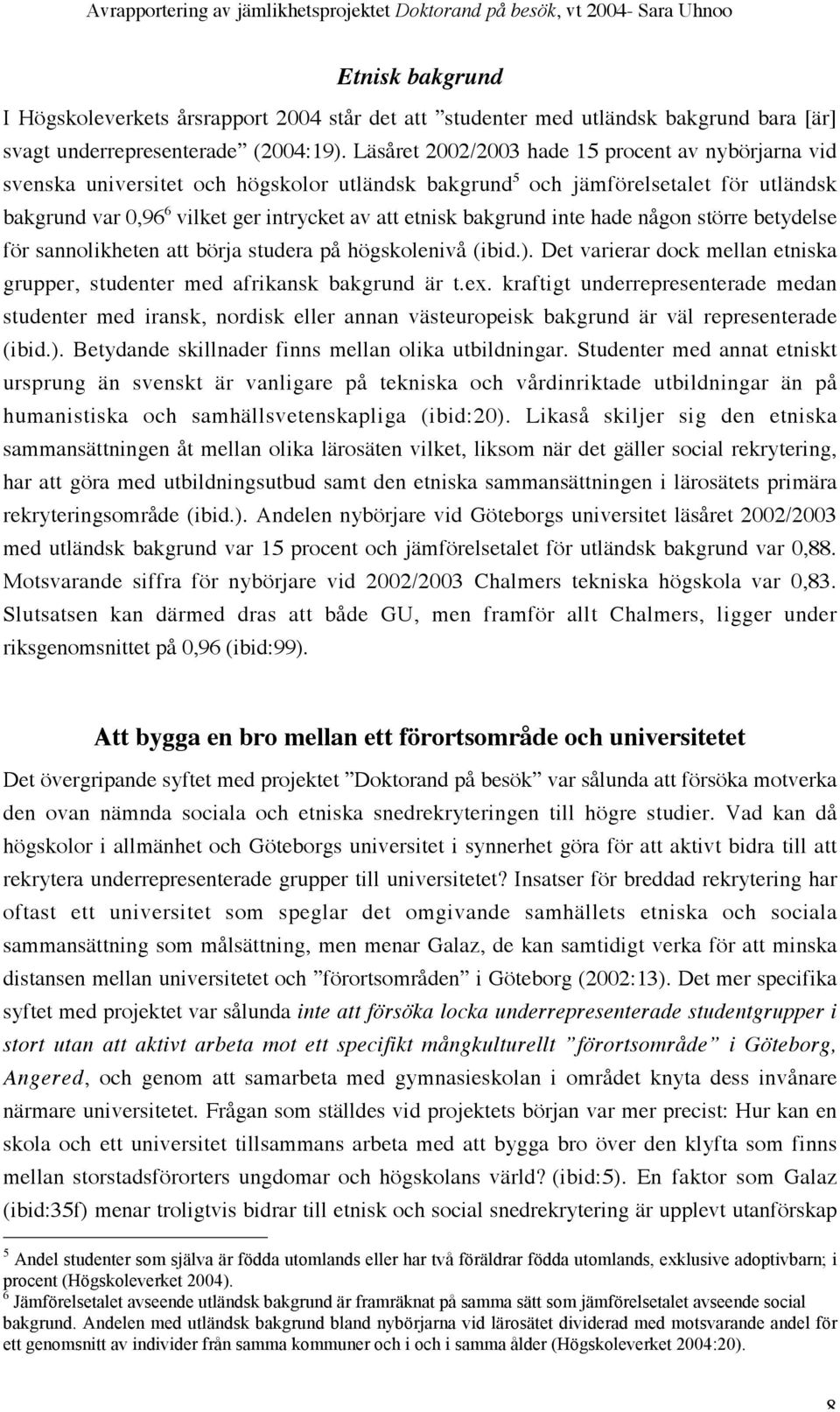 bakgrund inte hade någon större betydelse för sannolikheten att börja studera på högskolenivå (ibid.). Det varierar dock mellan etniska grupper, studenter med afrikansk bakgrund är t.ex.