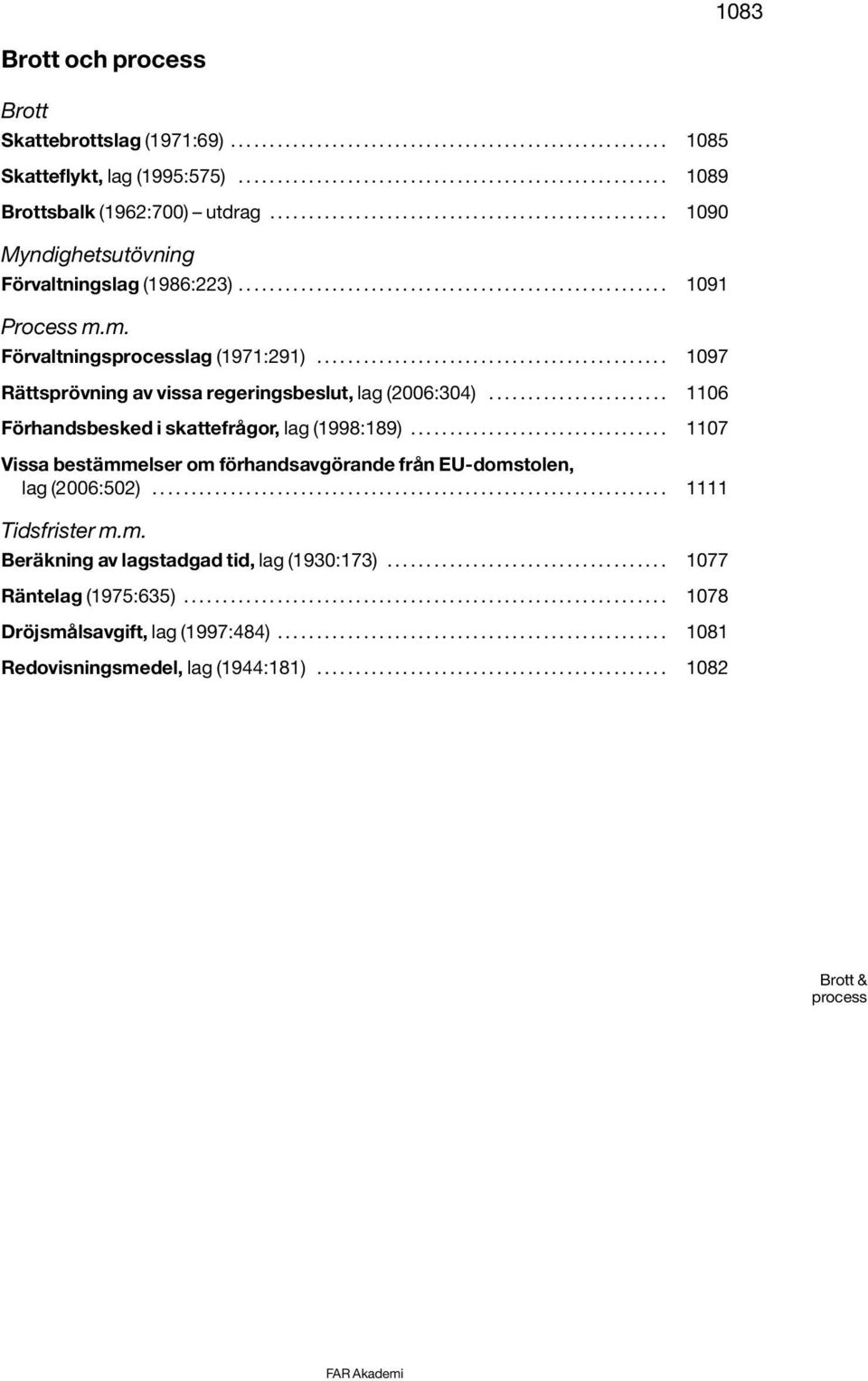 m. Förvaltningsprocesslag (1971:291)............................................. 1097 Rättsprövning av vissa regeringsbeslut, lag (2006:304)....................... 1106 Förhandsbesked i skattefrågor, lag (1998:189).