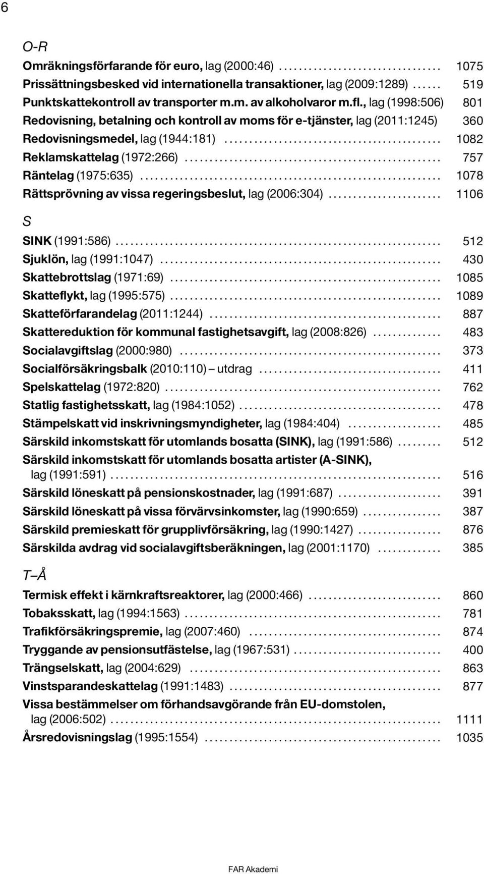 , lag (1998:506) 801 Redovisning, betalning och kontroll av moms för e-tjänster, lag (2011:1245) 360 Redovisningsmedel, lag (1944:181)............................................ 1082 Reklamskattelag (1972:266).