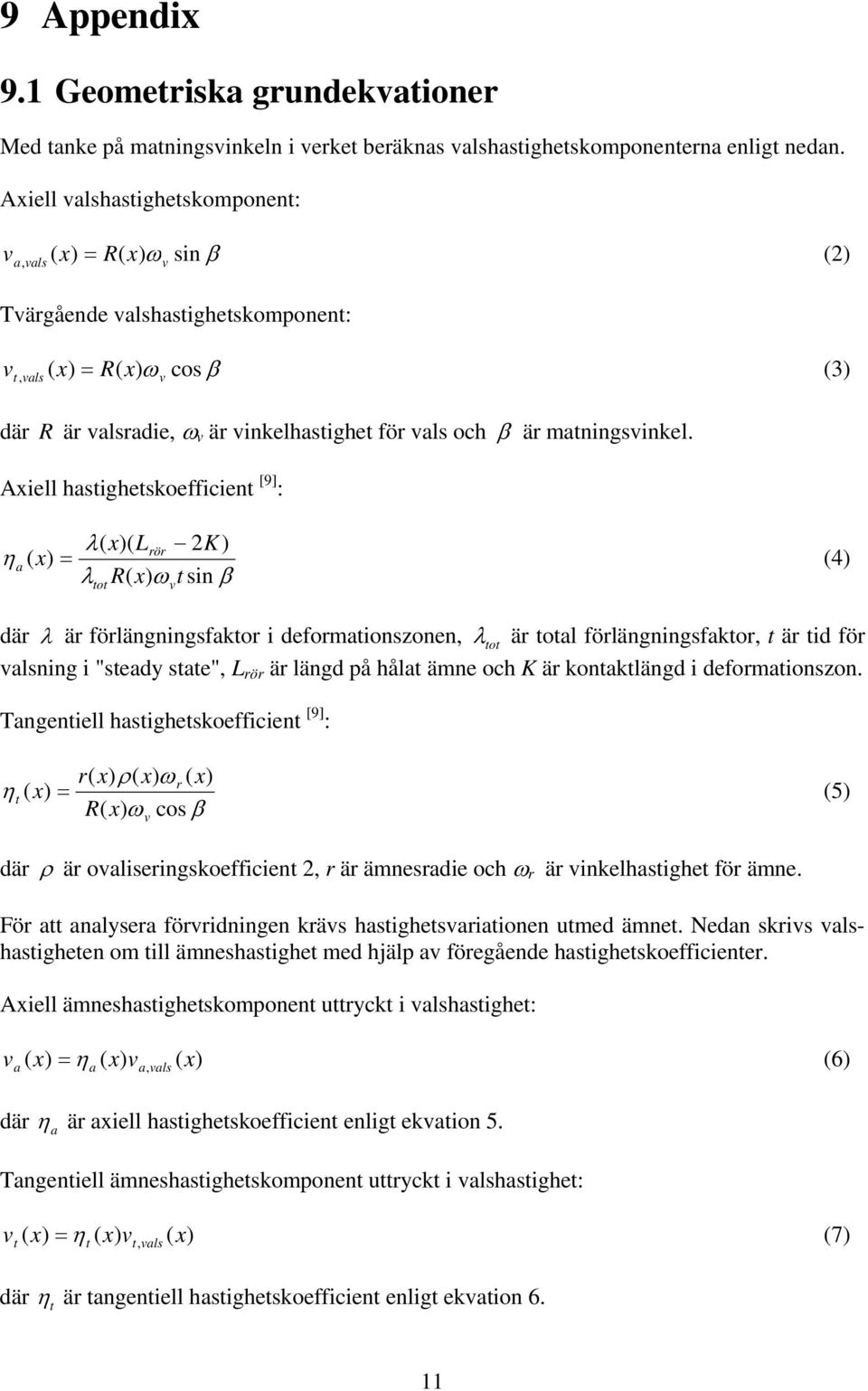 Aiell hasigheskoefficien [9] : λ Lrör 2K) ηa = 4) λ R ω sin β o där λ är förlängningsfakor i deformaionszonen, λ o är oal förlängningsfakor, är id för alsning i "seady sae", L rör är längd på håla