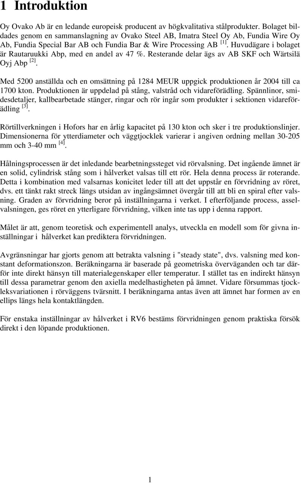 Huudägare i bolage är Rauaruukki Abp, med en andel a 47 %. Reserande delar ägs a AB SKF och Wärsilä Oyj Abp [2].