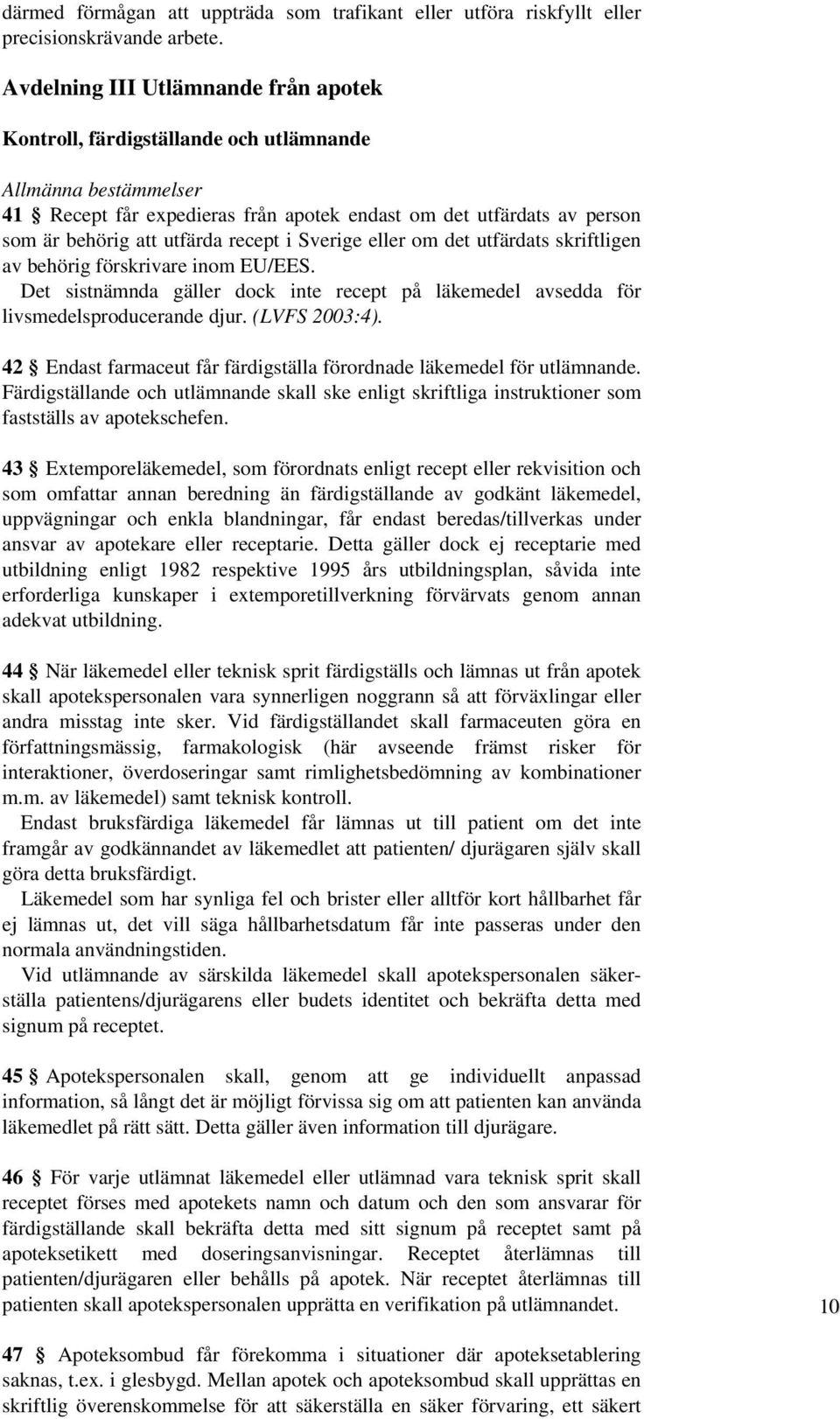 recept i Sverige eller om det utfärdats skriftligen av behörig förskrivare inom EU/EES. Det sistnämnda gäller dock inte recept på läkemedel avsedda för livsmedelsproducerande djur. (LVFS 2003:4).