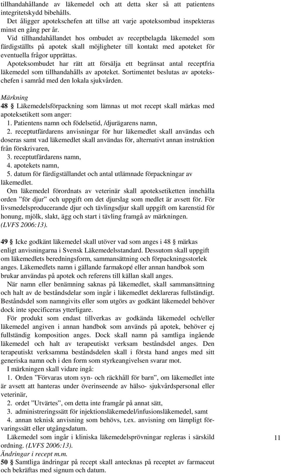 Apoteksombudet har rätt att försälja ett begränsat antal receptfria läkemedel som tillhandahålls av apoteket. Sortimentet beslutas av apotekschefen i samråd med den lokala sjukvården.