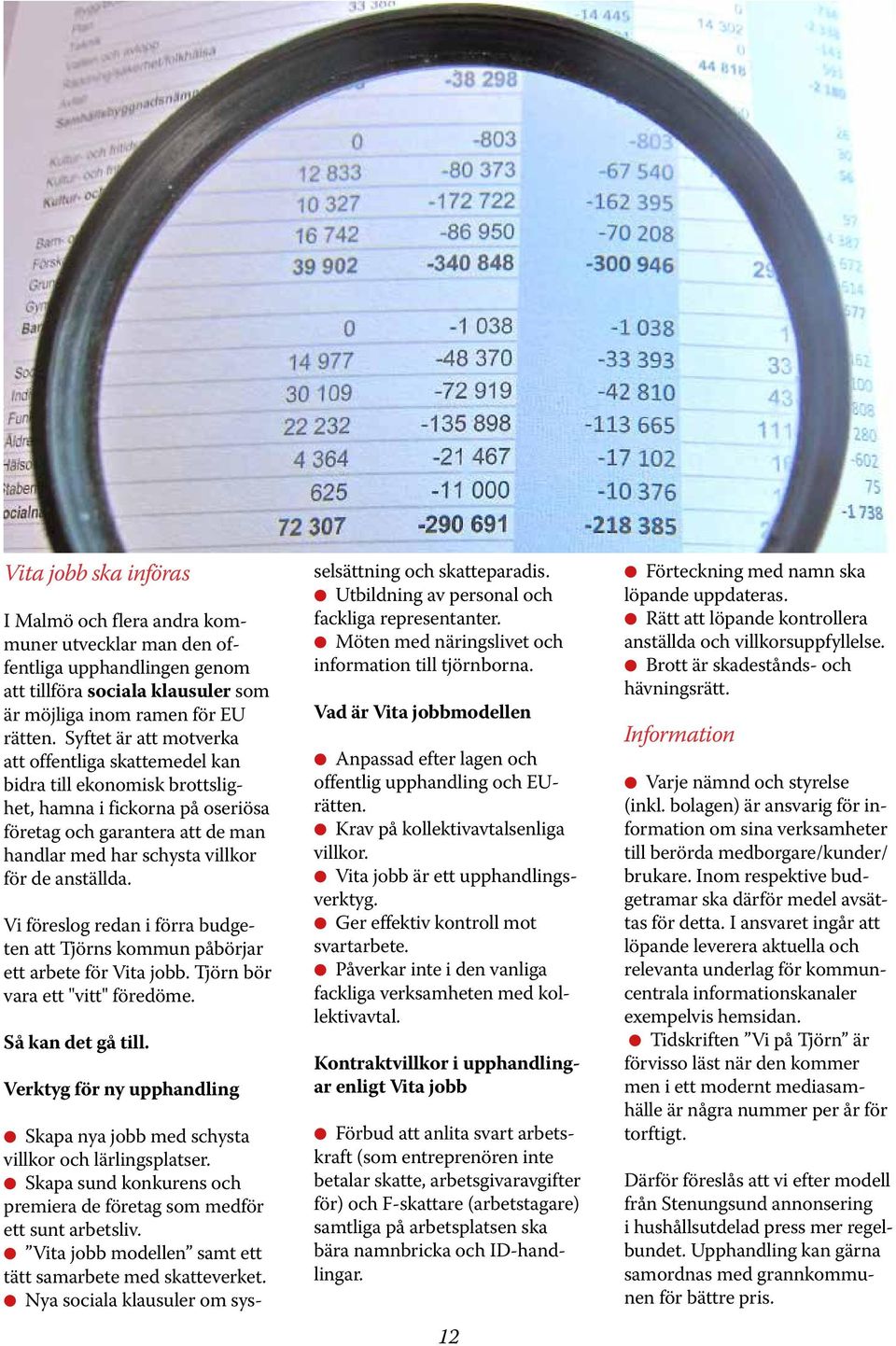 Vi föreslog redan i förra budgeten att Tjörns kommun påbörjar ett arbete för Vita jobb. Tjörn bör vara ett "vitt" föredöme. Så kan det gå till.