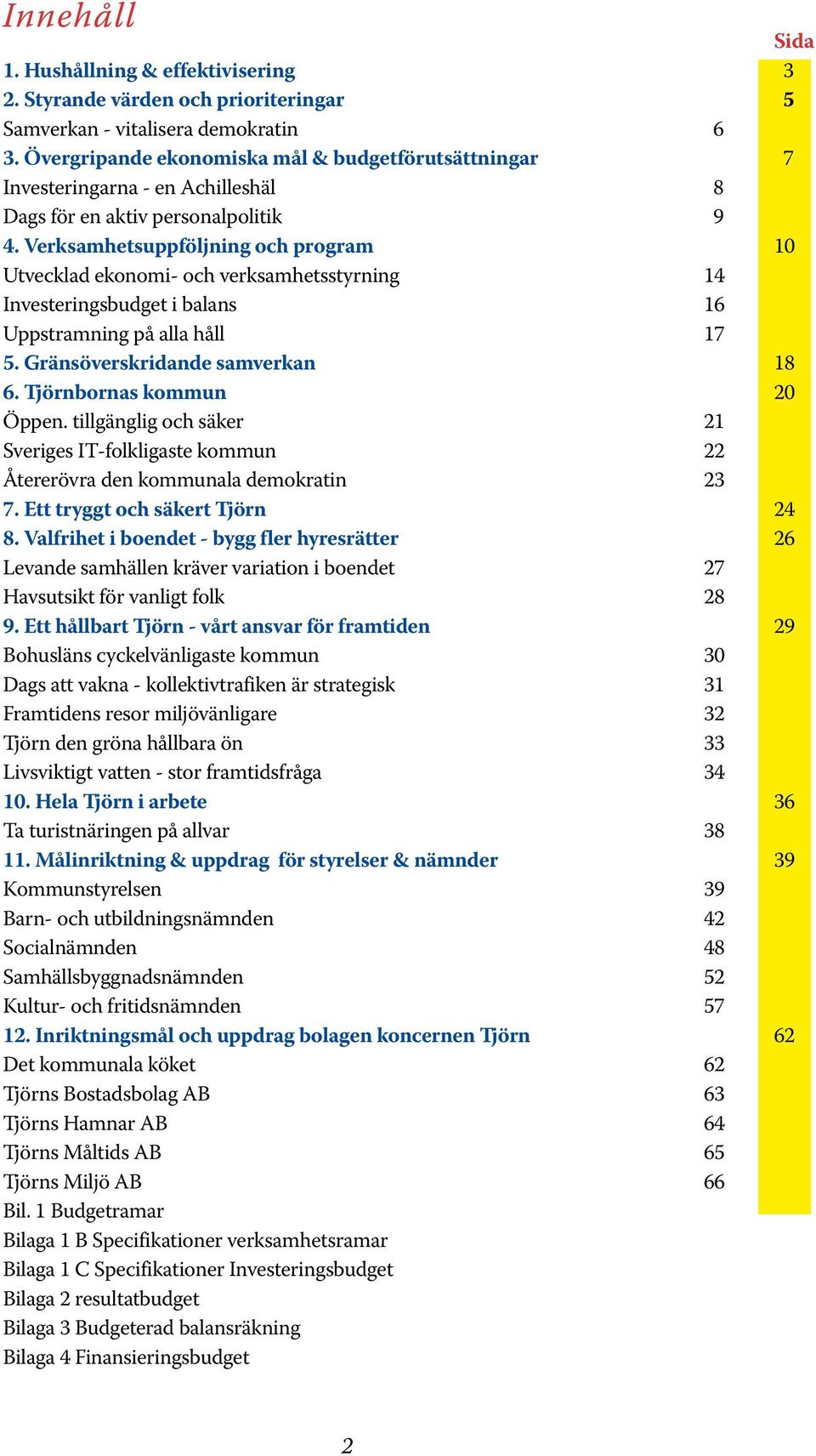 Verksamhetsuppföljning och program 10 Utvecklad ekonomi- och verksamhetsstyrning 14 Investeringsbudget i balans 16 Uppstramning på alla håll 17 5. Gränsöverskridande samverkan 18 6.