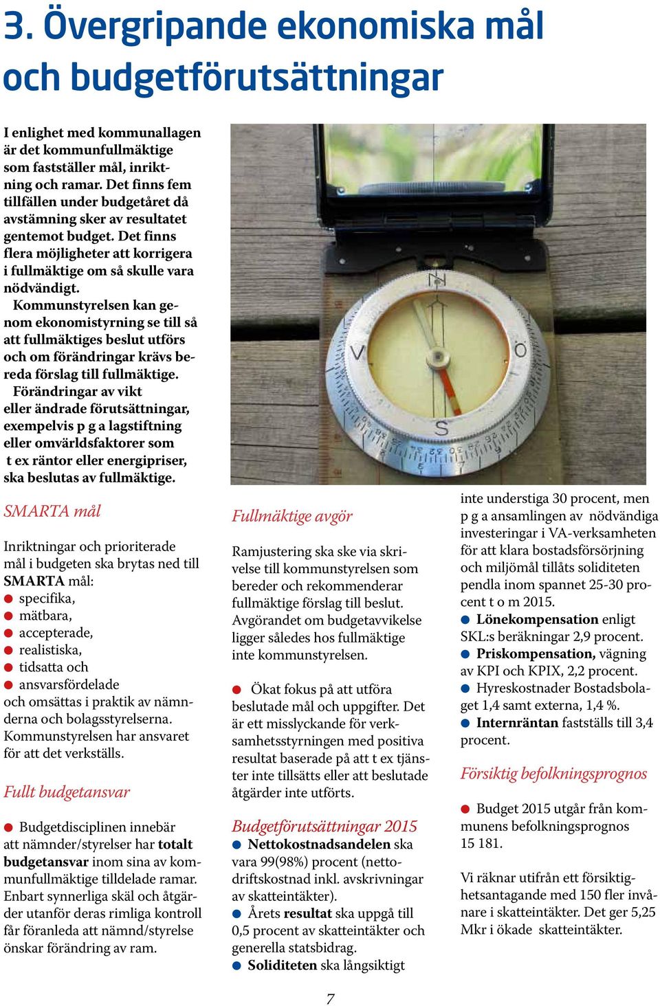 Kommunstyrelsen kan genom ekonomistyrning se till så att fullmäktiges beslut utförs och om förändringar krävs bereda förslag till fullmäktige.