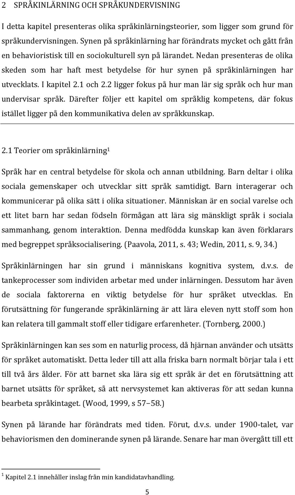 Nedan presenteras de olika skeden som har haft mest betydelse för hur synen på språkinlärningen har utvecklats. I kapitel 2.1 och 2.