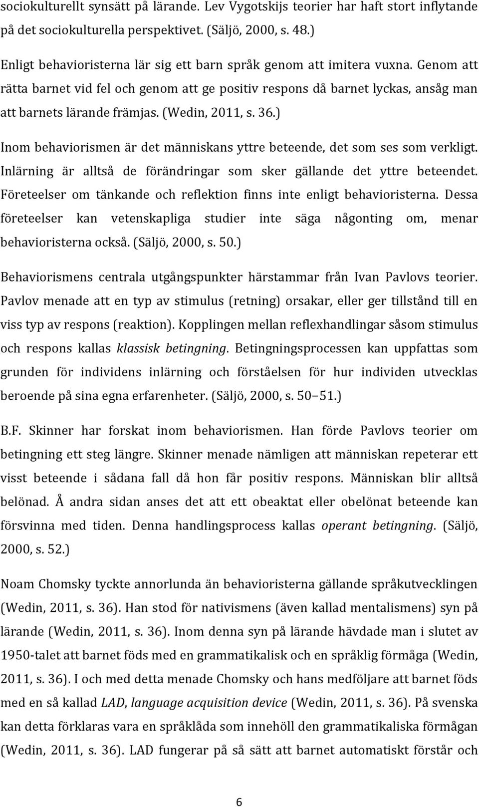 (Wedin, 2011, s. 36.) Inom behaviorismen är det människans yttre beteende, det som ses som verkligt. Inlärning är alltså de förändringar som sker gällande det yttre beteendet.