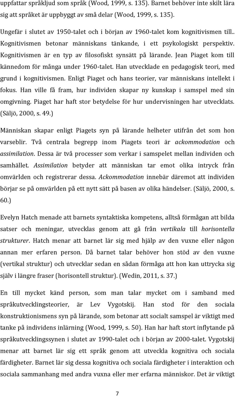 Han utvecklade en pedagogisk teori, med grund i kognitivismen. Enligt Piaget och hans teorier, var människans intellekt i fokus.