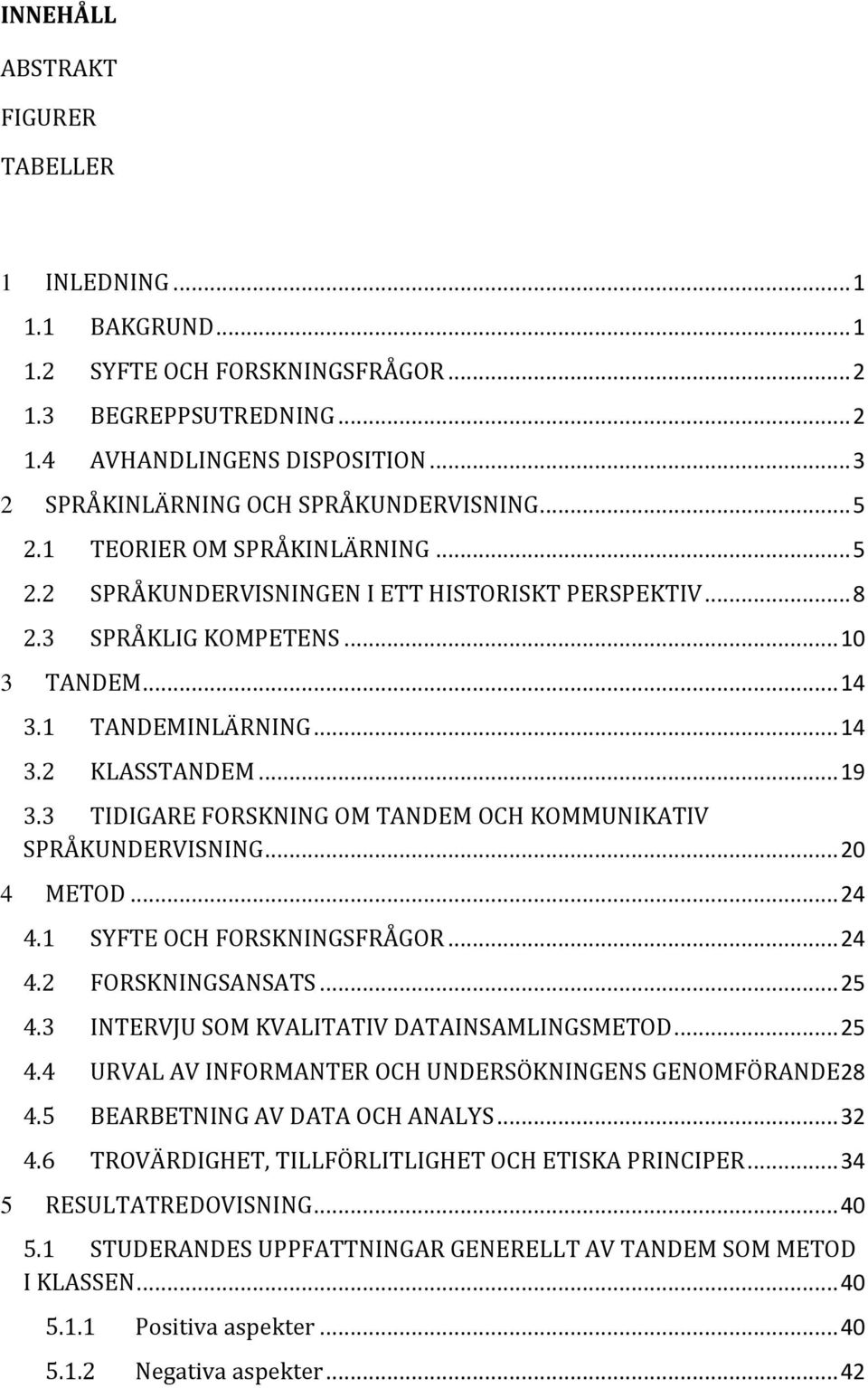 1 TANDEMINLÄRNING... 14 3.2 KLASSTANDEM... 19 3.3 TIDIGARE FORSKNING OM TANDEM OCH KOMMUNIKATIV SPRÅKUNDERVISNING... 20 4 METOD... 24 4.1 SYFTE OCH FORSKNINGSFRÅGOR... 24 4.2 FORSKNINGSANSATS... 25 4.