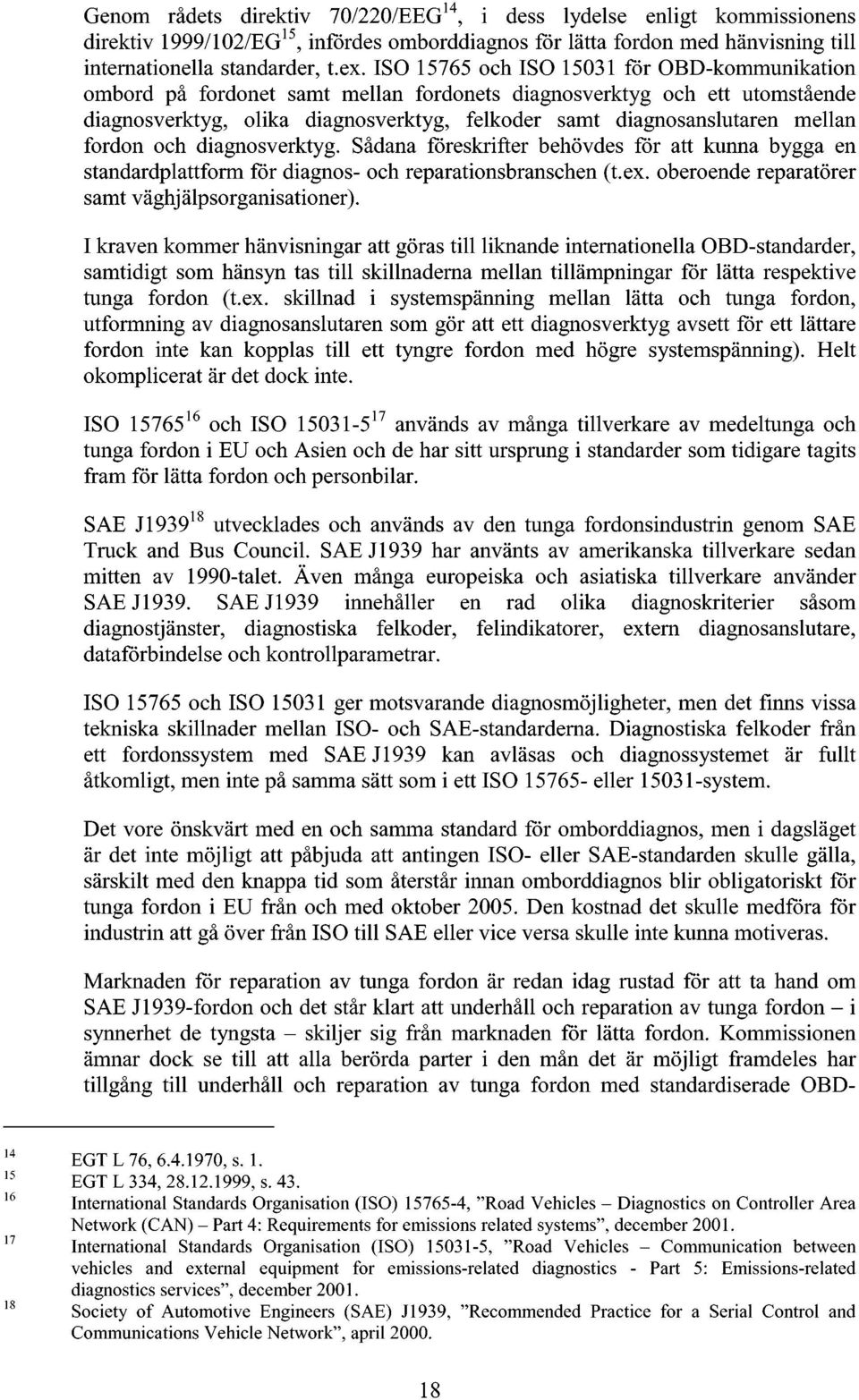 fordon och diagnosverktyg. Sådana föreskrifter behövdes för att kunna bygga en standardplattform för diagnos- och reparationsbranschen (t.ex. oberoende reparatörer samt väghjälpsorganisationer).