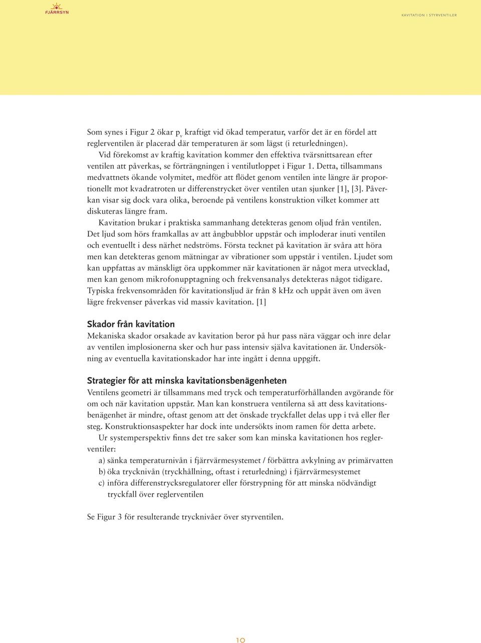 Detta, tillsammans medvattnets ökande volymitet, medför att flödet genom ventilen inte längre är proportionellt mot kvadratroten ur differenstrycket över ventilen utan sjunker [1], [3].