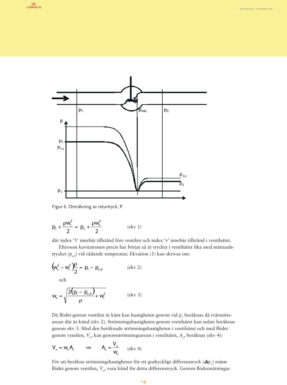 Ekvation (1) kan skrivas om: och p v ρw + v ρ ( wv w1 ) = p1 p v, (ekv ) w ( p1 pv,) v = + ρ w 1 (ekv 3) Då flödet genom ventilen är känt kan hastigheten genom vid p 1 beräknas då tvärsnittsarean där