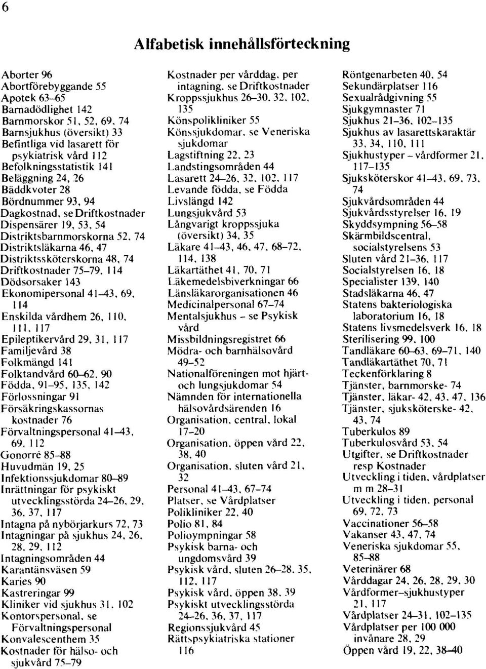 Distriktssköterskorna 48, 74 Driftkostnader 75-79, 114 Dödsorsaker 143 Ekonomipersonal 41-43, 69, 114 Enskilda vårdhem 26, 110, 111, 117 Epileptikervård 29, 31, 117 Familjevård 38 Folkmängd 141