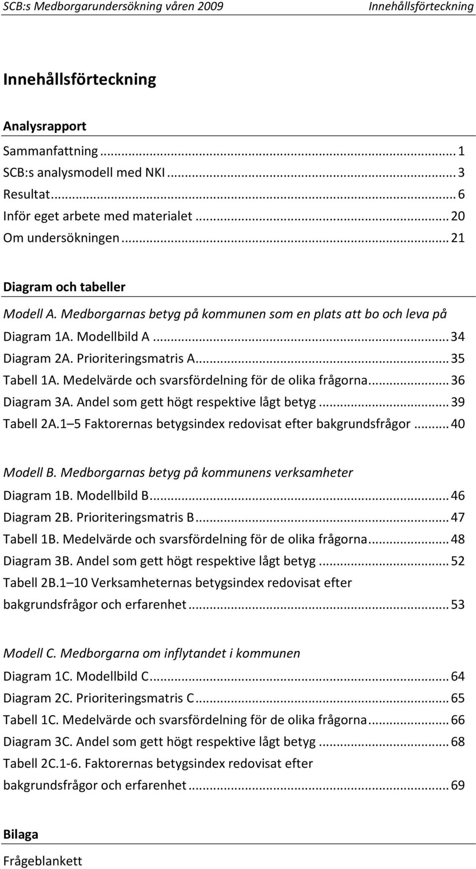 .. 35 Tabell 1A. Medelvärde och svarsfördelning för de olika frågorna... 36 Diagram 3A. Andel som gett högt respektive lågt betyg... 39 Tabell 2A.