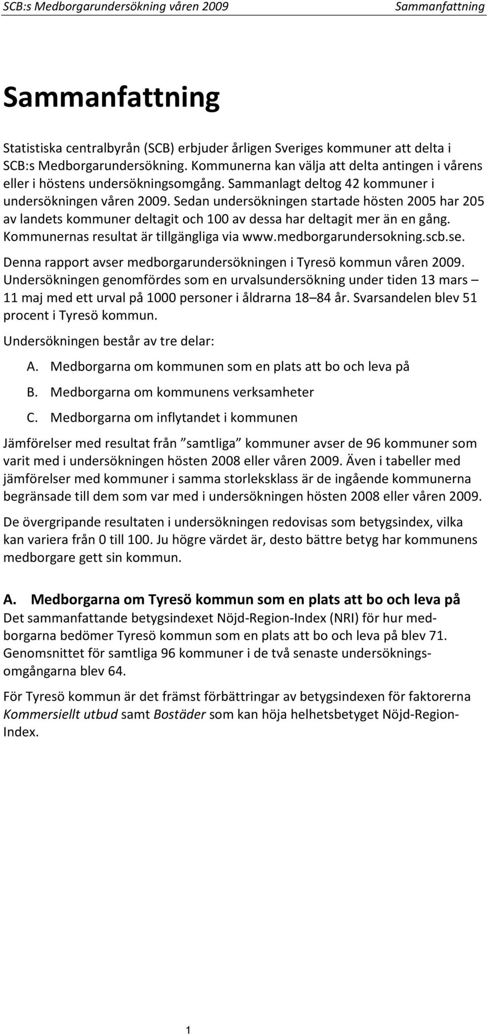 Sedan undersökningen startade hösten 2005 har 205 av landets kommuner deltagit och 100 av dessa har deltagit mer än en gång. Kommunernas resultat är tillgängliga via www.medborgarundersokning.scb.se.