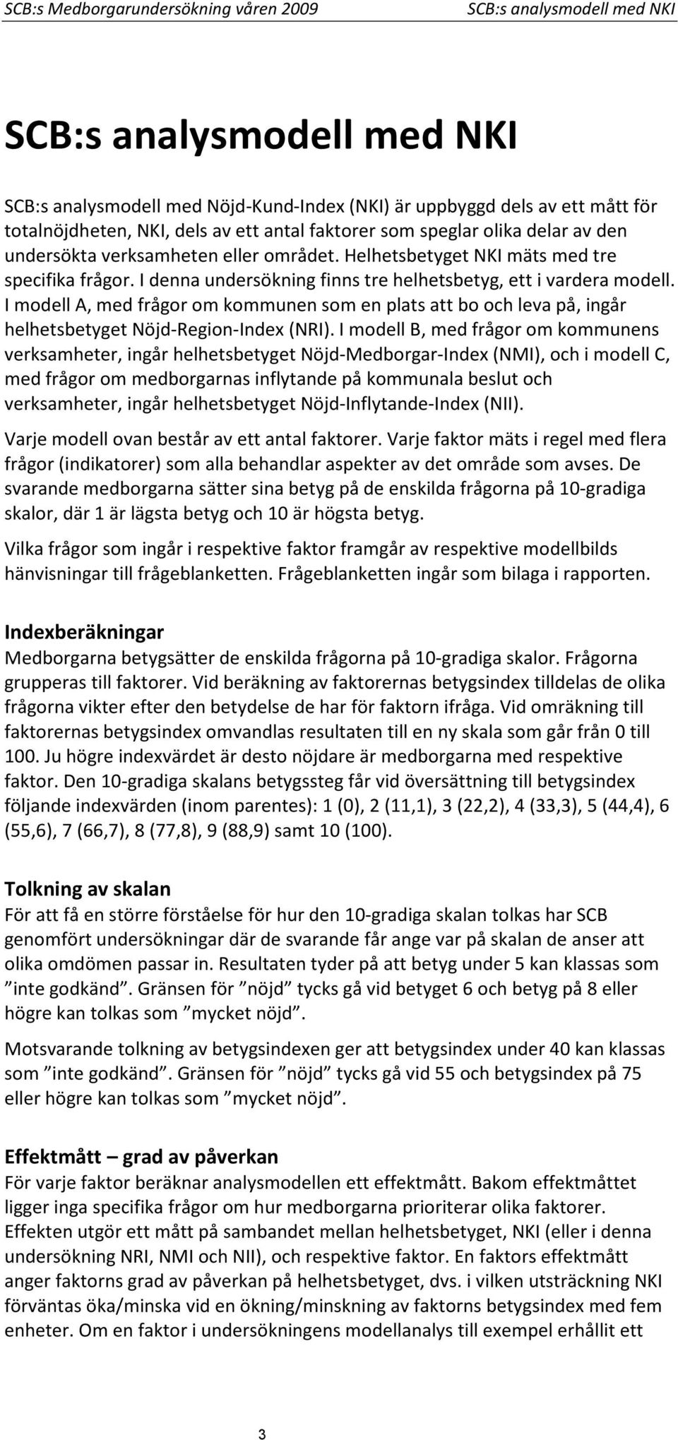 I denna undersökning finns tre helhetsbetyg, ett i vardera modell. I modell A, med frågor om kommunen som en plats att bo och leva på, ingår helhetsbetyget Nöjd-Region-Index (NRI).