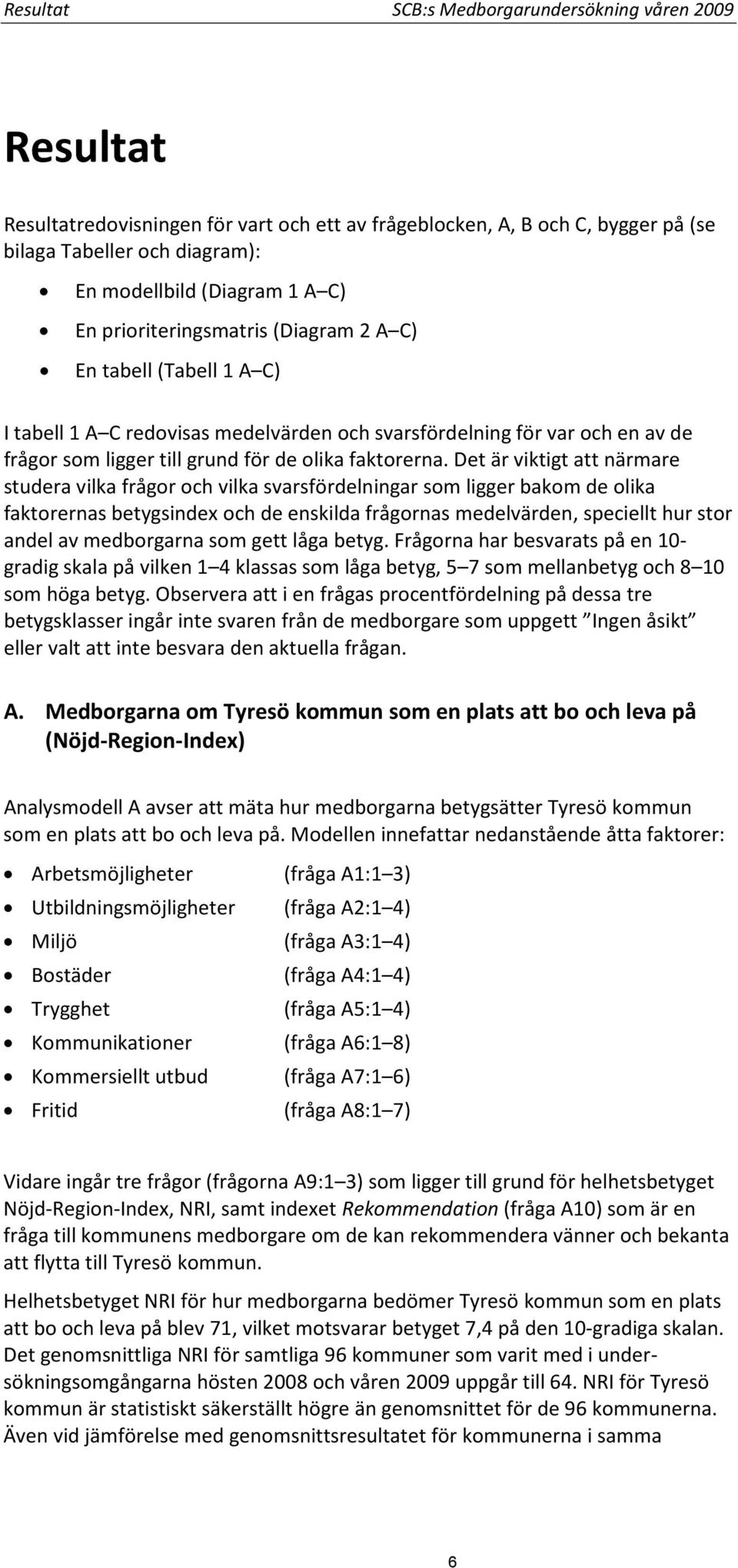 Det är viktigt att närmare studera vilka frågor och vilka svarsfördelningar som ligger bakom de olika faktorernas betygsindex och de enskilda frågornas medelvärden, speciellt hur stor andel av