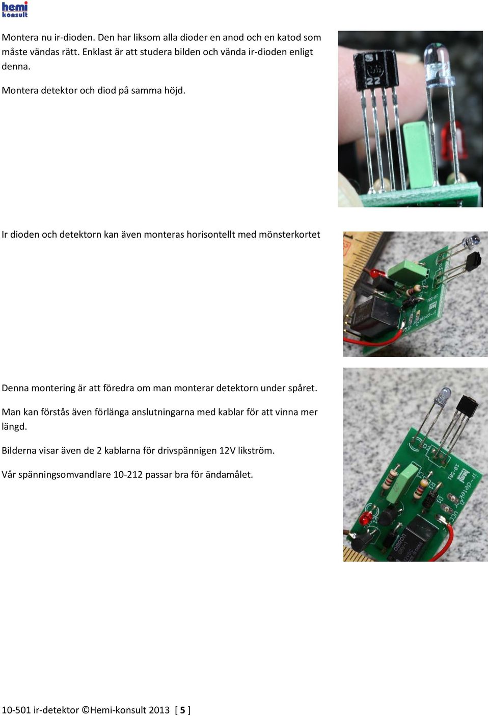 Ir dioden och detektorn kan även monteras horisontellt med mönsterkortet Denna montering är att föredra om man monterar detektorn under spåret.