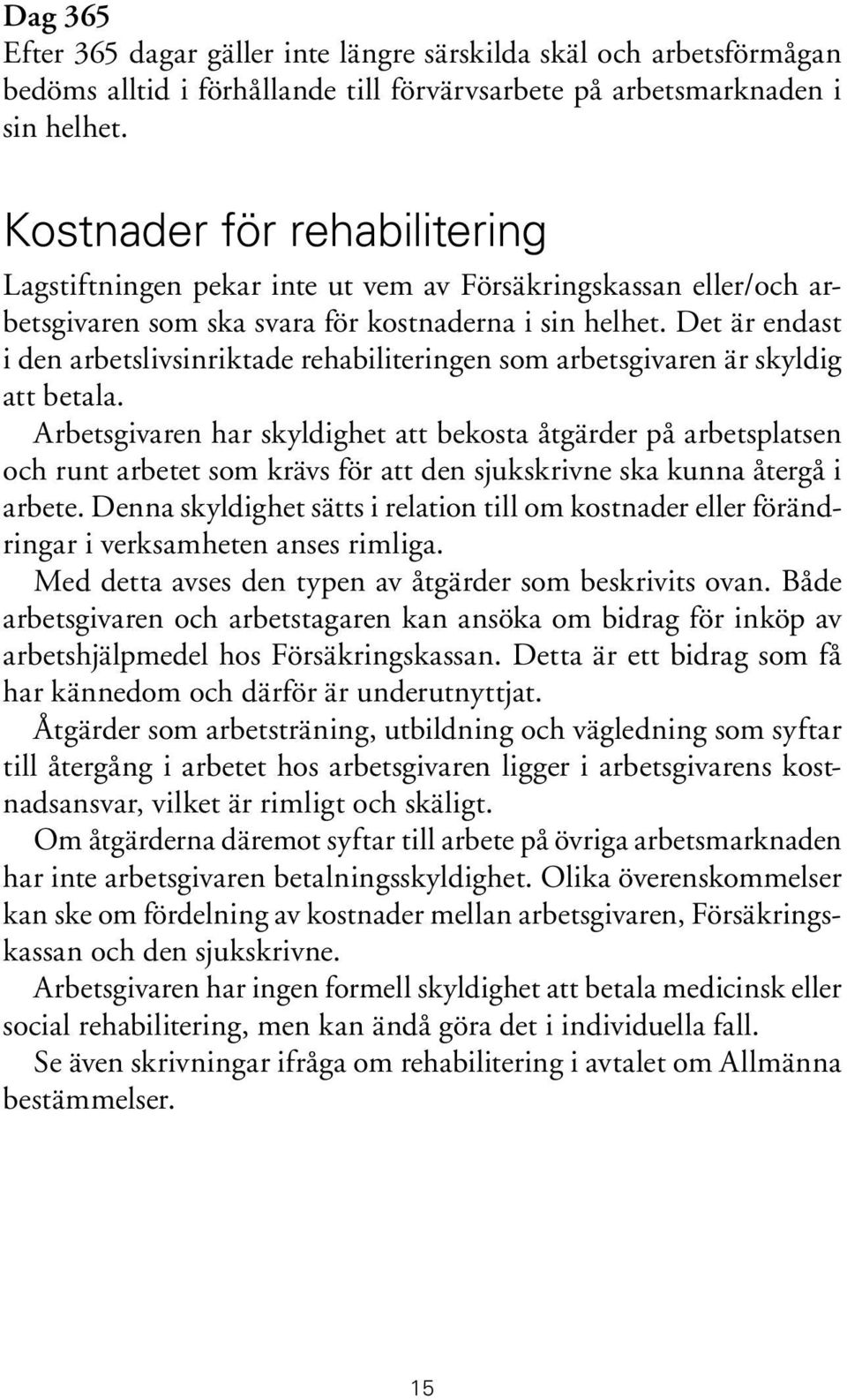 Det är endast i den arbetslivsinriktade rehabiliteringen som arbetsgivaren är skyldig att betala.