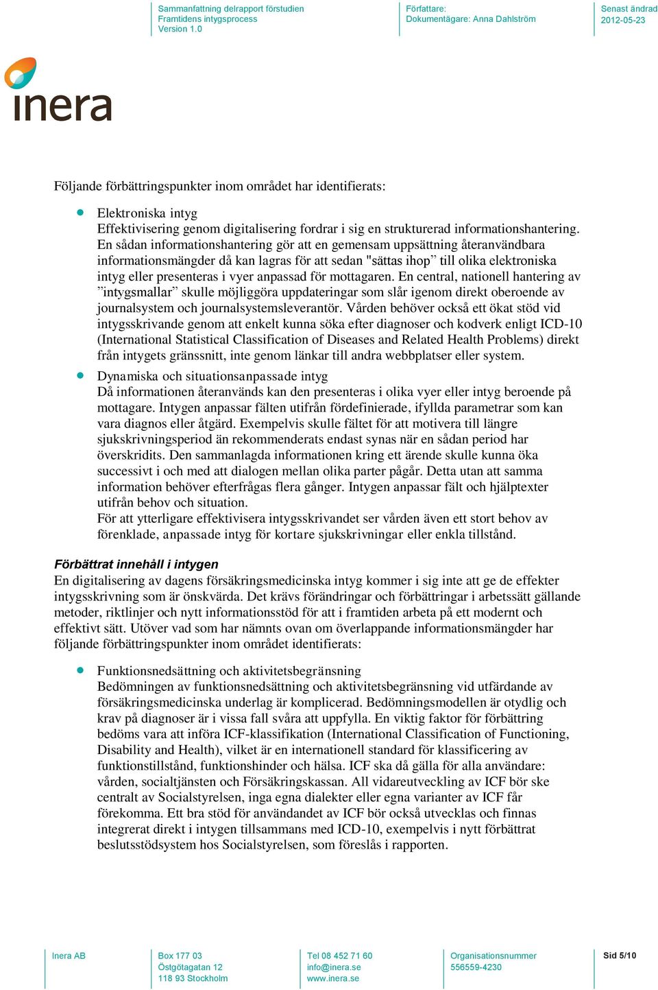 anpassad för mottagaren. En central, nationell hantering av intygsmallar skulle möjliggöra uppdateringar som slår igenom direkt oberoende av journalsystem och journalsystemsleverantör.